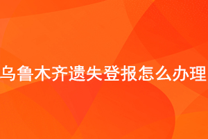 烏魯木齊遺失登報(bào)怎么辦理找我要登報(bào)網(wǎng)