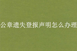 公章遺失登報聲明怎么辦理找我要登報網