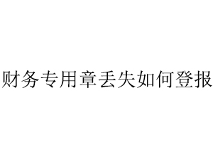 財務專用章丟失如何登報找我要登報網