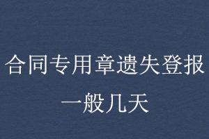 合同專用章遺失登報一般幾天找我要登報網