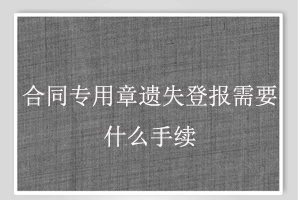 合同專用章遺失登報需要什么手續找我要登報網