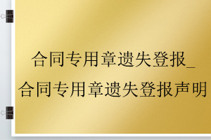 合同專用章遺失登報(bào)_合同專用章遺失登報(bào)聲明找我要登報(bào)網(wǎng)