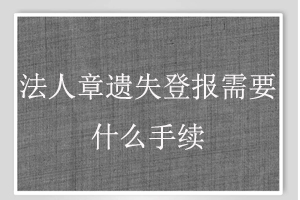 法人章遺失登報需要什么手續找我要登報網