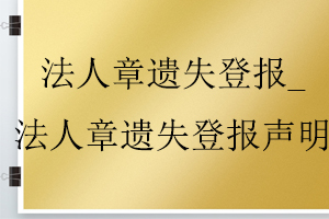 法人章遺失登報_法人章遺失登報聲明找我要登報網