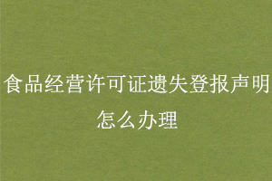 食品經營許可證遺失登報聲明怎么辦理找我要登報網