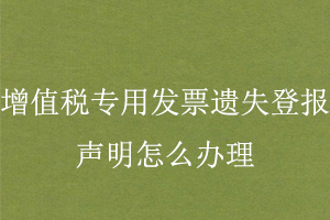 增值稅專用發票遺失登報聲明怎么辦理找我要登報網