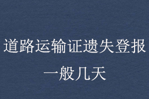 道路運(yùn)輸證遺失登報一般幾天找我要登報網(wǎng)
