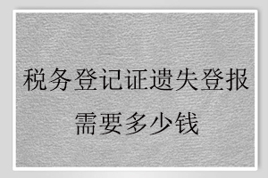 稅務(wù)登記證遺失登報(bào)需要多少錢找我要登報(bào)網(wǎng)