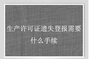 生產許可證遺失登報需要什么手續找我要登報網