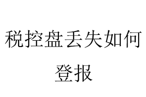 稅控盤丟失如何登報找我要登報網