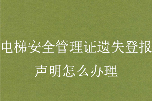 電梯安全管理證遺失登報(bào)聲明怎么辦理找我要登報(bào)網(wǎng)