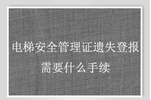 電梯安全管理證遺失登報需要什么手續找我要登報網