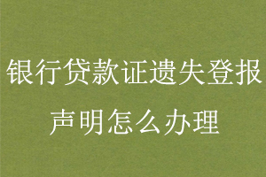 銀行貸款證遺失登報聲明怎么辦理找我要登報網(wǎng)