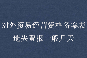 對(duì)外貿(mào)易經(jīng)營(yíng)資格備案表遺失登報(bào)一般幾天找我要登報(bào)網(wǎng)