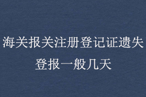 海關報關注冊登記證遺失登報一般幾天找我要登報網