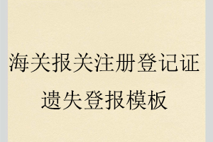 海關(guān)報(bào)關(guān)注冊登記證遺失登報(bào)模板找我要登報(bào)網(wǎng)