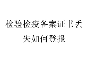 檢驗檢疫備案證書丟失如何登報找我要登報網