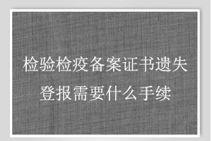 檢驗檢疫備案證書遺失登報需要什么手續找我要登報網