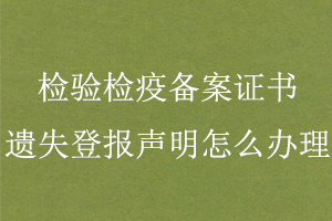 檢驗檢疫備案證書遺失登報聲明怎么辦理找我要登報網