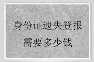 身份證遺失登報需要多少錢找我要登報網(wǎng)