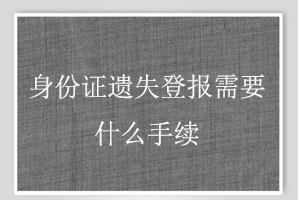 身份證遺失登報需要什么手續找我要登報網