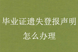 畢業(yè)證遺失登報(bào)聲明怎么辦理找我要登報(bào)網(wǎng)