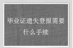 畢業證遺失登報需要什么手續找我要登報網