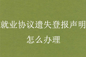 就業(yè)協(xié)議遺失登報(bào)聲明怎么辦理找我要登報(bào)網(wǎng)