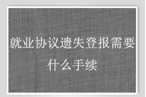 就業(yè)協(xié)議遺失登報需要什么手續(xù)找我要登報網(wǎng)