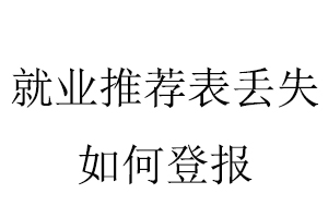 就業推薦表丟失如何登報找我要登報網