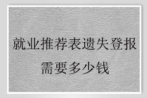 就業推薦表遺失登報需要多少錢找我要登報網