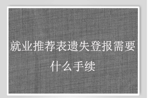 就業推薦表遺失登報需要什么手續找我要登報網