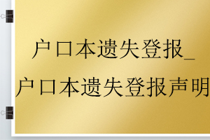 戶口本遺失登報(bào)_戶口本遺失登報(bào)聲明找我要登報(bào)網(wǎng)