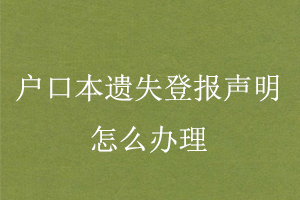 戶口本遺失登報聲明怎么辦理找我要登報網