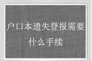 戶口本遺失登報需要什么手續找我要登報網