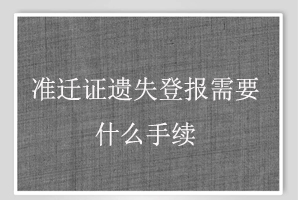 準(zhǔn)遷證遺失登報(bào)需要什么手續(xù)找我要登報(bào)網(wǎng)