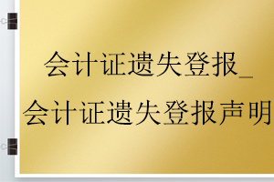 會計證遺失登報_會計證遺失登報聲明找我要登報網