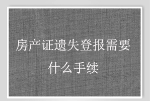 房產證遺失登報需要什么手續找我要登報網