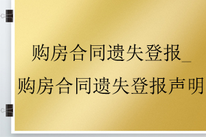 購房合同遺失登報_購房合同遺失登報聲明找我要登報網