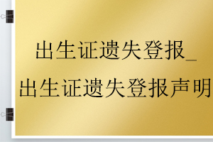 出生證遺失登報_出生證遺失登報聲明找我要登報網(wǎng)