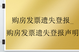 購房發(fā)票遺失登報_購房發(fā)票遺失登報聲明找我要登報網(wǎng)