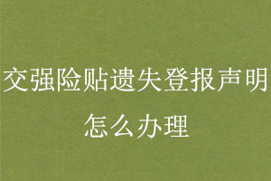 交強險貼遺失登報聲明怎么辦理找我要登報網(wǎng)