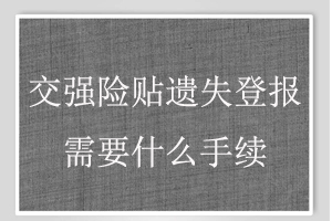 交強(qiáng)險貼遺失登報需要什么手續(xù)找我要登報網(wǎng)