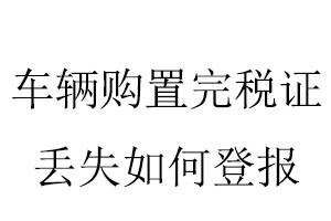 車輛購(gòu)置完稅證丟失如何登報(bào)找我要登報(bào)網(wǎng)