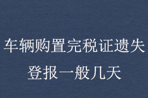 車輛購(gòu)置完稅證遺失登報(bào)一般幾天找我要登報(bào)網(wǎng)