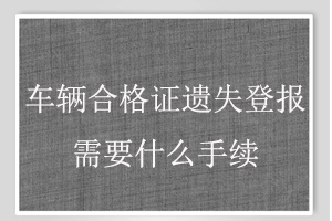 車輛合格證遺失登報需要什么手續找我要登報網