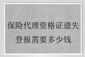 保險代理資格證遺失登報需要多少錢找我要登報網