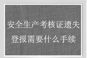 安全生產考核證遺失登報需要什么手續找我要登報網