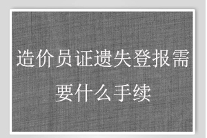 造價員證遺失登報需要什么手續(xù)找我要登報網