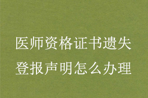 醫師資格證書遺失登報聲明怎么辦理找我要登報網